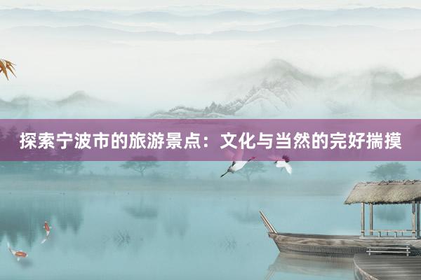探索宁波市的旅游景点：文化与当然的完好揣摸
