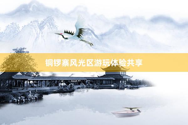 铜锣寨风光区游玩体验共享