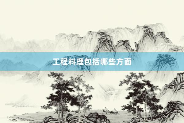 工程料理包括哪些方面